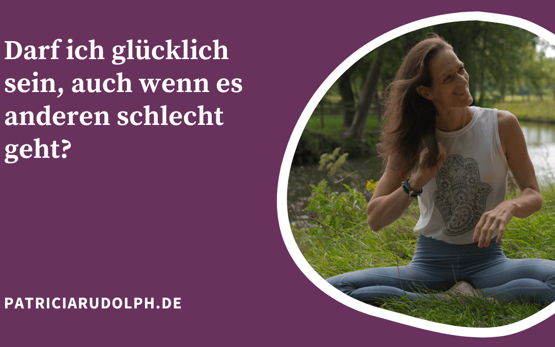 Darf ich glücklich sein, auch wenn es anderen schlecht geht?