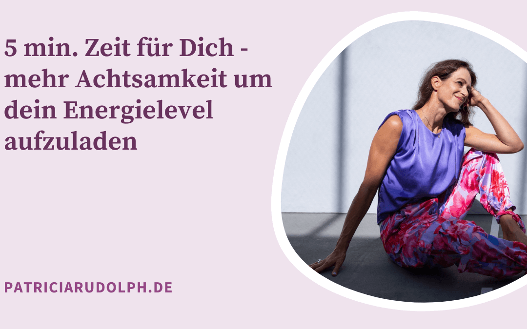 5 min. Zeit für Dich – mehr Achtsamkeit um dein Energielevel aufzuladen