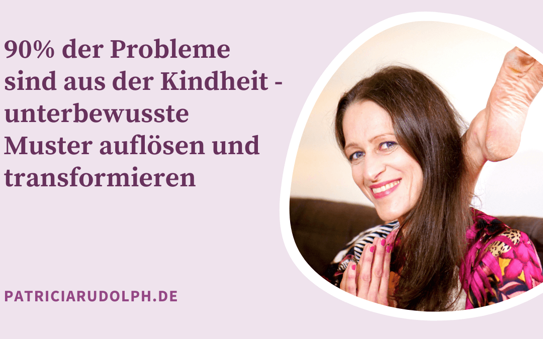 90% der Probleme sind aus der Kindheit – unterbewusste Muster auflösen und transformieren