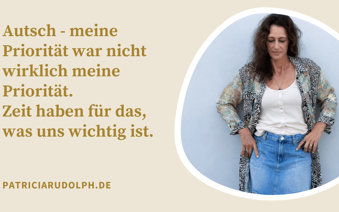 Autsch – meine Priorität war nicht wirklich meine Priorität. Zeit haben für das, was uns wichtig ist.