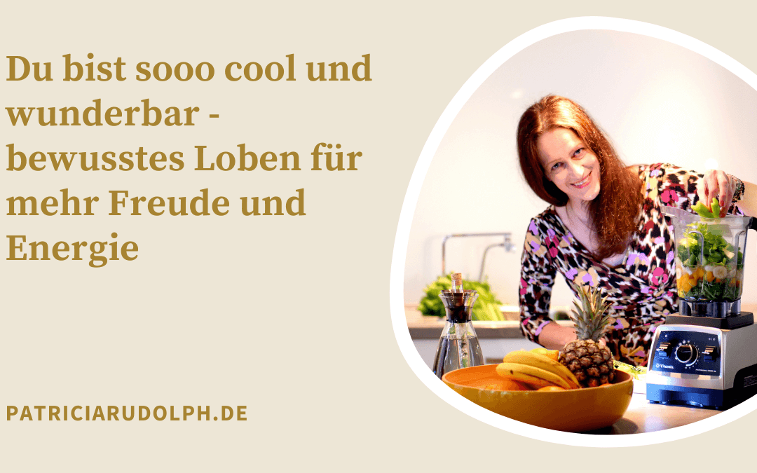 Du bist sooo cool und wunderbar – bewusstes Loben für mehr Freude und Energie