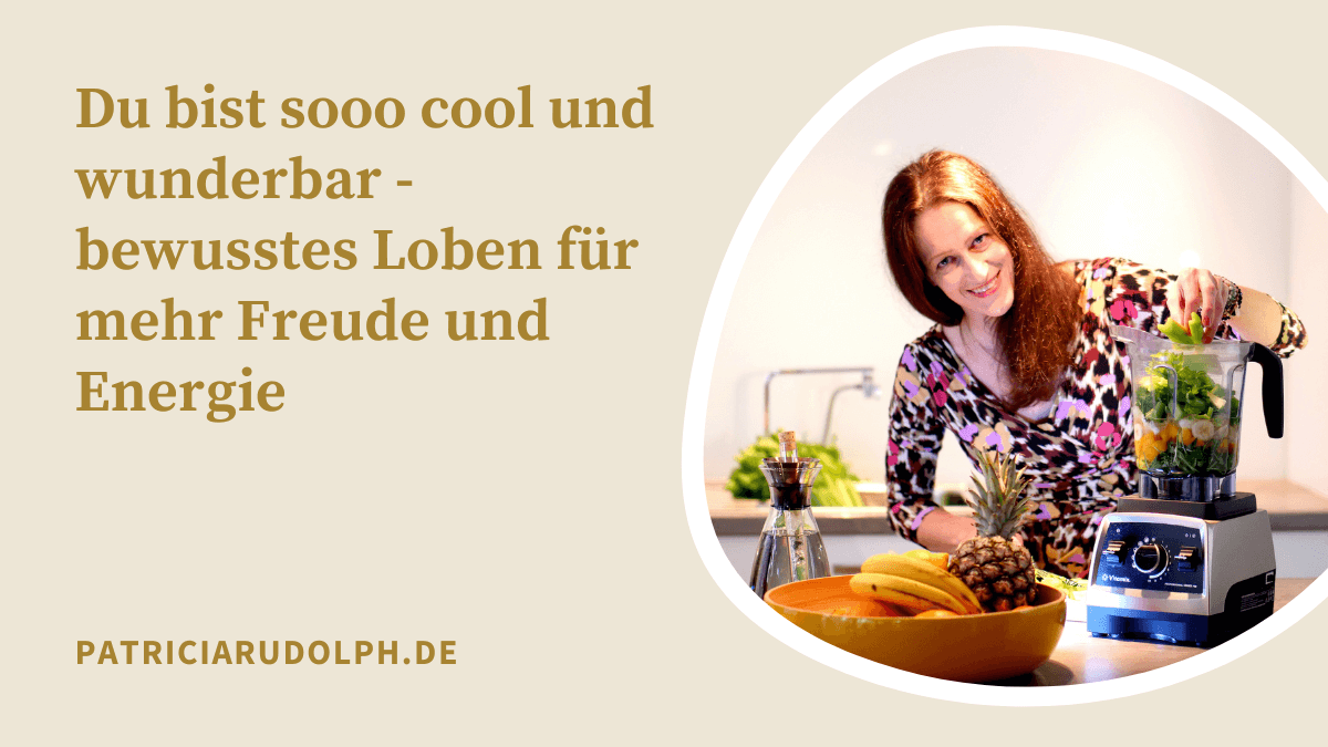 Du bist sooo cool und wunderbar – bewusstes Loben für mehr Freude und Energie