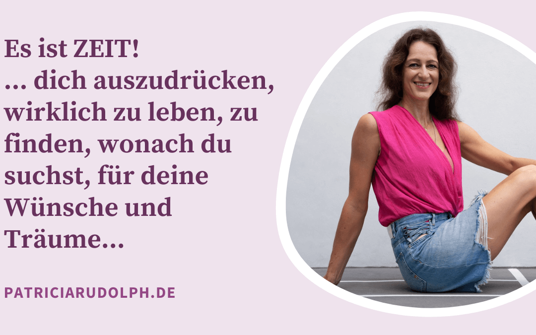 Es ist ZEIT! … dich auszudrücken, wirklich zu leben, zu finden, wonach du suchst, für deine Wünsche und Träume…