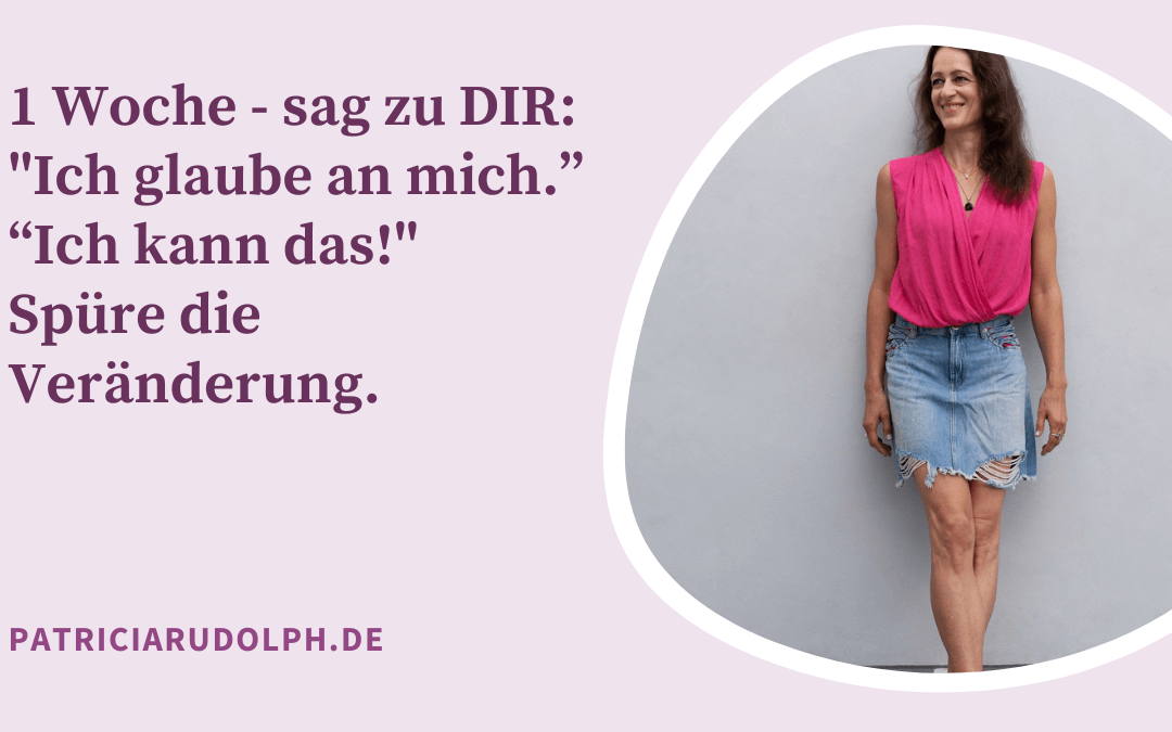 1 Woche – sag zu DIR: „Ich glaube an mich.“ „Ich kann das!“ Spüre die Veränderung.