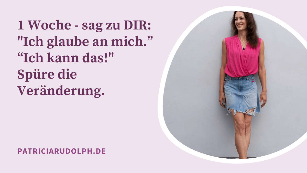 1 Woche – sag zu DIR: „Ich glaube an mich.“ „Ich kann das!“ Spüre die Veränderung.