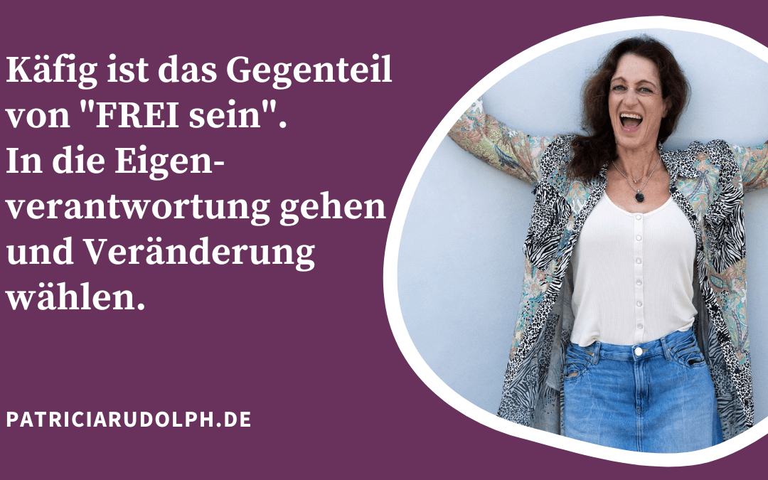 Käfig ist das Gegenteil von „FREI sein“. In die Eigenverantwortung gehen und Veränderung wählen.
