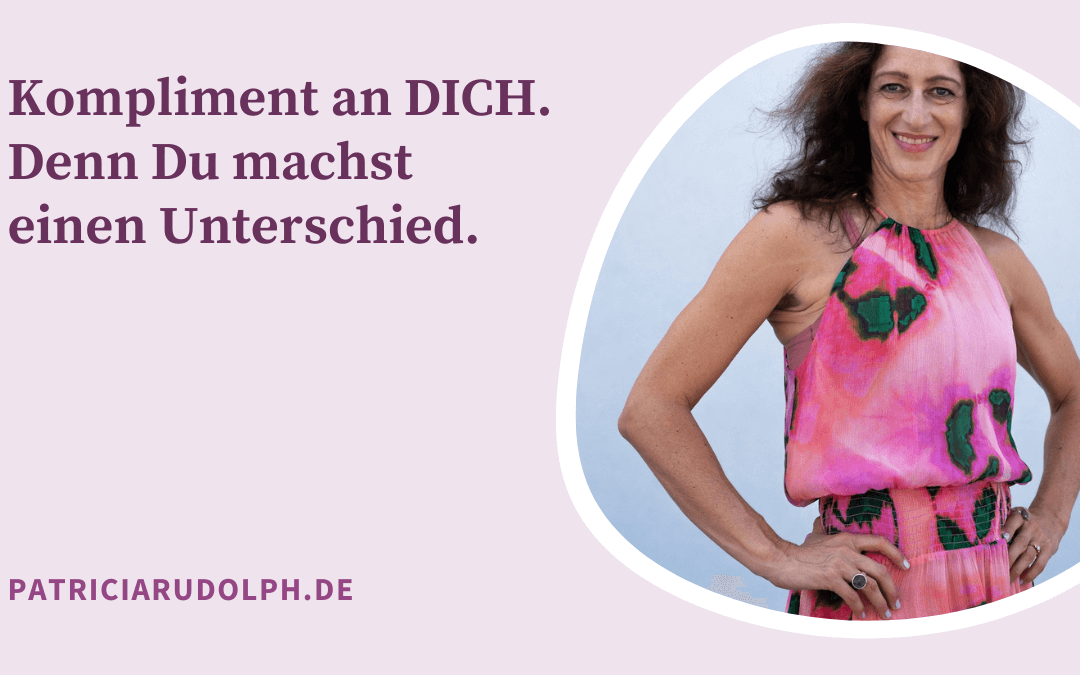 Kompliment an DICH! Denn DU machst einen Unterschied.