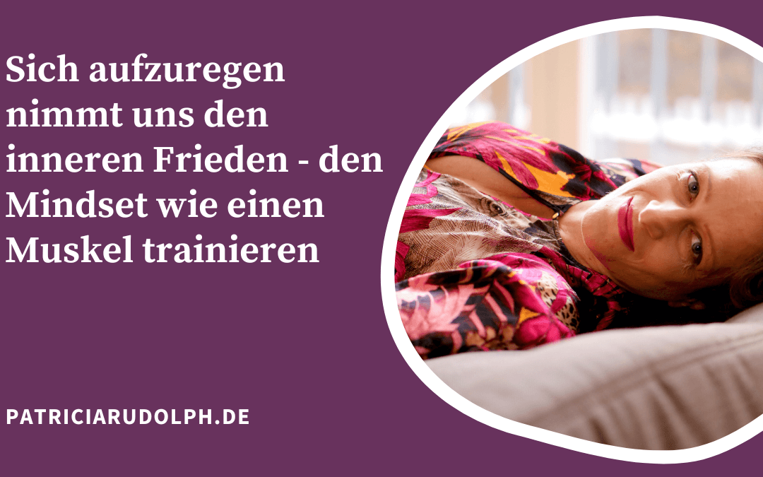 Sich aufzuregen nimmt uns den inneren Frieden – den Mindset wie einen Muskel trainieren