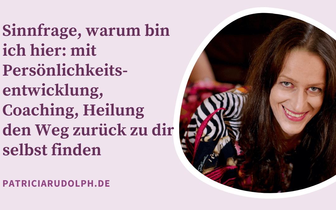 Sinnfrage, warum bin ich hier: mit Persönlichkeitsentwicklung, Coaching, Heilung den Weg zurück zu dir selbst finden