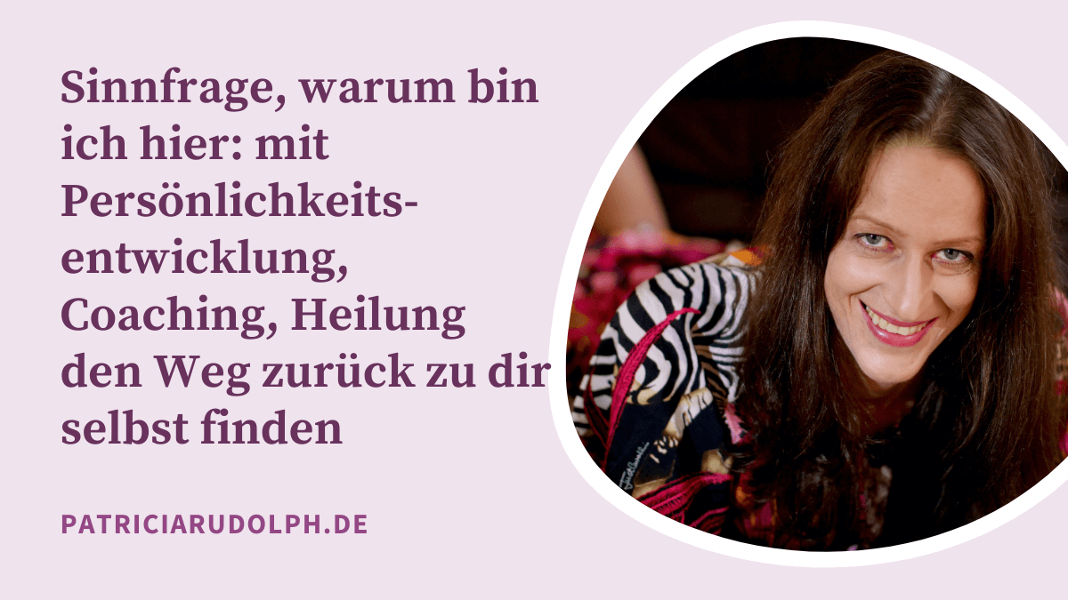 Sinnfrage, warum bin ich hier: mit Persönlichkeitsentwicklung, Coaching, Heilung den Weg zurück zu dir selbst finden