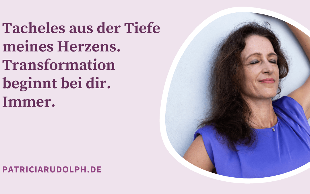 Tacheles aus der Tiefe meines Herzens. Transformation beginnt bei dir. Immer.