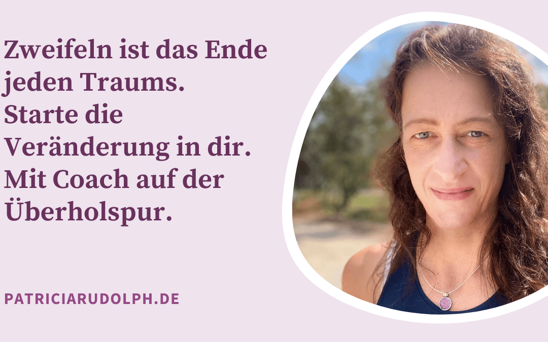 Zweifeln ist das Ende jeden Traums. Starte die Veränderung in dir. Mit Coach auf der Überholspur.