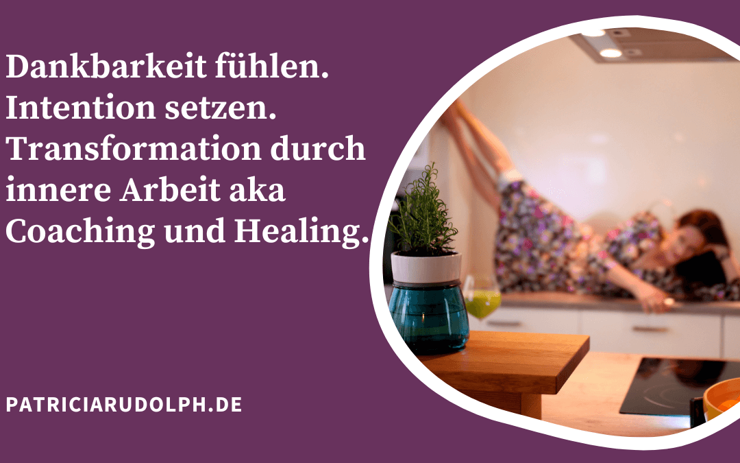Dankbarkeit fühlen. Intention setzen. Transformation durch innere Arbeit aka Coaching und Healing.