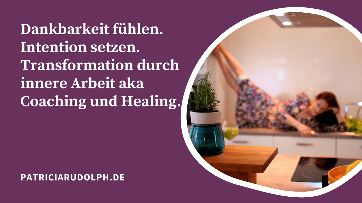 Dankbarkeit fühlen. Intention setzen. Transformation durch innere Arbeit aka Coaching und Healing.