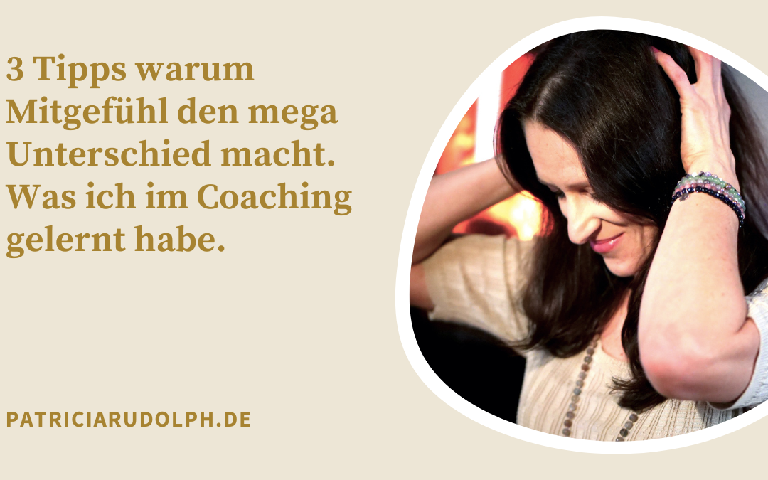 3 Tipps warum Mitgefühl den mega Unterschied macht. Was ich im Coaching gelernt habe.