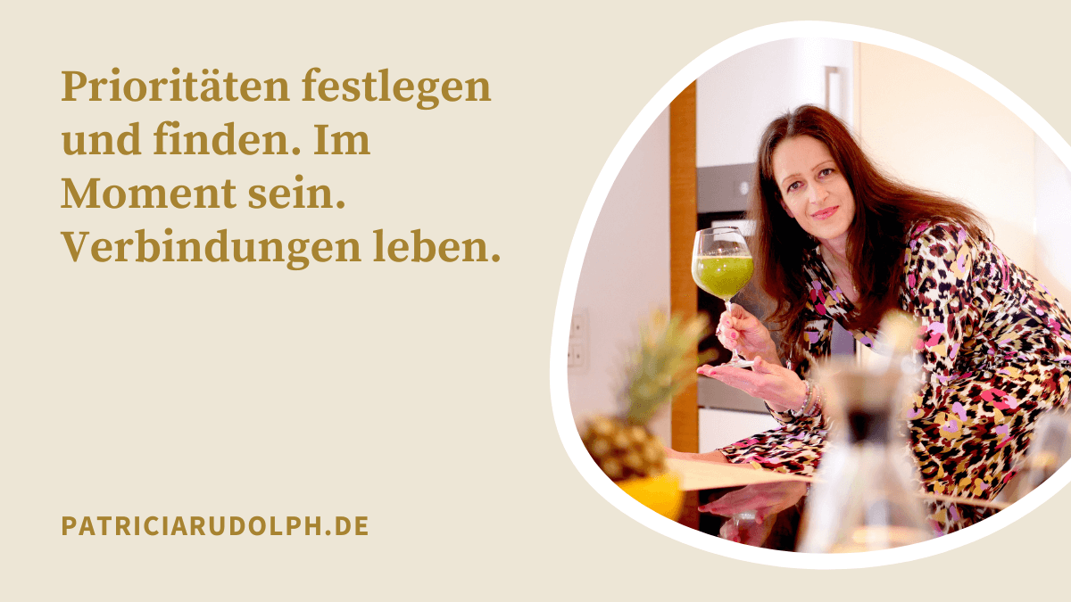 Prioritäten festlegen und finden. Im Moment sein. Verbindungen leben.